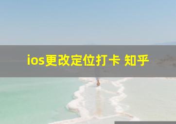 ios更改定位打卡 知乎